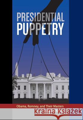 Presidential Puppetry: Obama, Romney and Their Masters Andrew Kreig 9780988672826