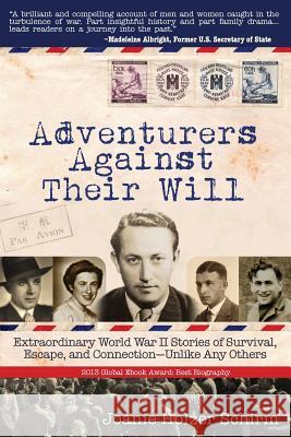 Adventurers Against Their Will: Extraordinary World War II Stories of Survival, Escape, and Connection-Unlike Any Others Joanie Holzer Schirm 9780988678125 Pelipress