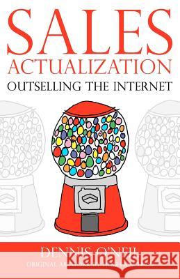 Sales Actualization: Outselling the Internet Dennis O'Neil Hugh MacLeod 9780988689800