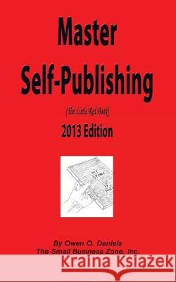 Master Self-Publishing 2013 Edition: The Little Red Book Owen O. Daniels 9780988696020 Small Business Zone, Incorporated