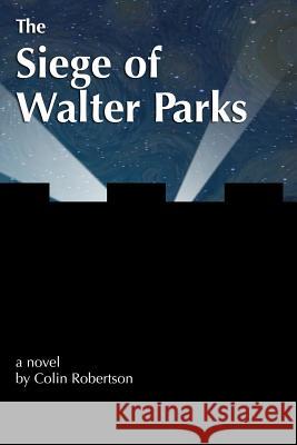 The Siege of Walter Parks Colin J. Robertson 9780988704947 Colin Robertson