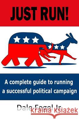 Just Run!: A complete guide to running a successful political campaign Fegel, Dale, Jr. 9780988706859 Saranghay Studios