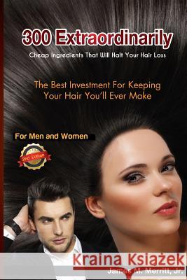 300 Extraordinarily Cheap Ingredients That Will Halt Your Hair Loss James M. Merrit 9780988719040 James Merritt