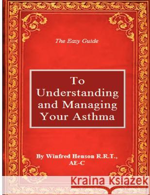 The Easy Guide to Understanding and Managing Your Asthma Winfred W. Henso 9780988722101 Winfred W Henson