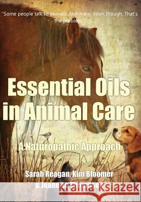 Essential Oils in Animal Care: A Naturopathic Approach Sarah Reagan Kim Bloomer Jeanette Thomason 9780988722231