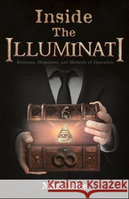 Inside the Illuminati: Evidence, Objectives, and Methods of Operation Mark Dice 9780988726840