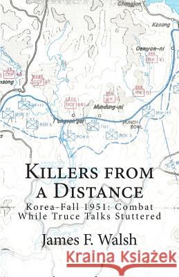 Killers from a Distance: Korea-Fall 1951: Combat While Truce Talks Stuttered James F. Walsh 9780988728981 Rita Stradling