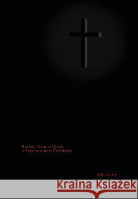 The Lost Cross of Christ: A Plea for a truer Christianity Lee, Joshua 9780988735101