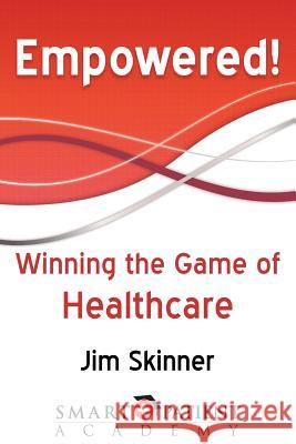 Empowered!: Winning the Game of Healthcare Jim Skinner 9780988737549 Smart Patient Academy