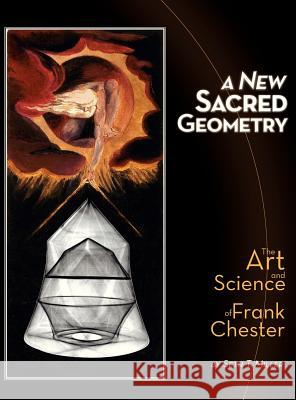 A New Sacred Geometry: The Art and Science of Frank Chester Seth T. Miller James Heath Dana R. Rogers 9780988749207