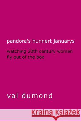 Pandora's Hunnert Januarys: Watching 20th Century Women Fly Out of the Box Val Dumond 9780988750654 Muddy Puddle Press