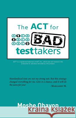 The ACT for Bad Test Takers Moshe Ohayon 9780988760905 Bad Test Takers