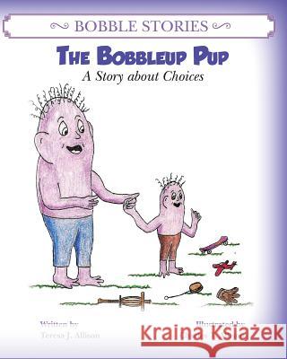 Bobble Stories: The Bobbleup Pup: A Story about Choices Teresa J. Allison Charles T. Allison 9780988761223