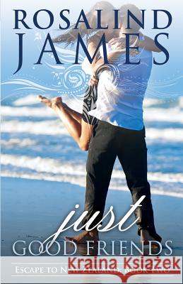 Just Good Friends: Escape to New Zealand Book Two Rosalind James 9780988761919 Rosalind James