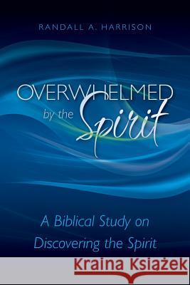 Overwhelmed by the Spirit: A Biblical Study on Discovering the Spirit Randall a. Harrison 9780988762800 Entrust Publications