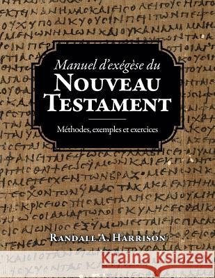 Manuel d'exegese du Nouveau Testament: Methodes, exemples et exercices Harrison, Randall a. 9780988762831 Entrust Publications