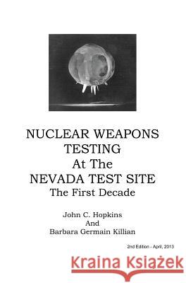 Nuclear Weapons Testing at the Nevada Test Site the First Decade John C. Hopkins Barbara Germain Killian 9780988767904 Barbara Germain Killian