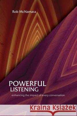 Powerful Listening, Enhancing the Impact of Every Conversation Robert L McNamara 9780988768987 Performance Integral