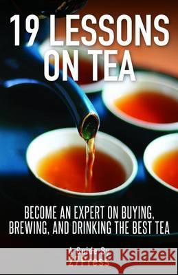 19 Lessons On Tea: Become an Expert on Buying, Brewing, and Drinking the Best Tea 27press 9780988770508 27press