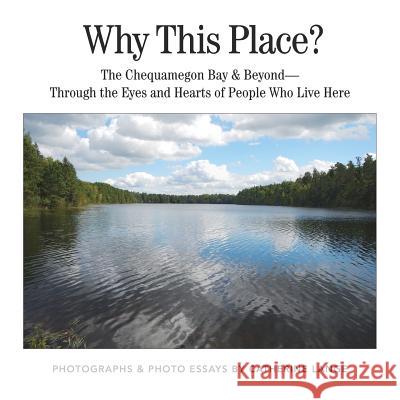 Why This Place?: The Chequamegon Bay & Beyond-Through the Eyes and Hearts of People Who Live Here Catherine L. Lange Paap Howard Buckles Julie 9780988776418 Chi Studio Press