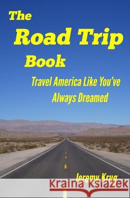 The Road Trip Book: Travel America Like You've Always Dreamed Jeremy J. Krug 9780988776500 Acero Publishing