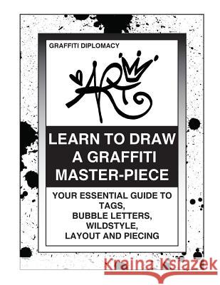 Learn To Draw A Graffiti Master-Piece: Your Essential Guide To Tags, Bubble Letters, Wildstyle, Layout And Piecing Diplomacy, Graffiti 9780988777293 Not Avail