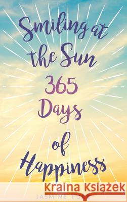 Smiling at the Sun: 365 Days of Happiness Jasmine Furr 9780988777576