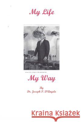 My Life - My Way: Amazing Life, Incredible Experiences; 1921 - Dr Joseph P. D'Angelo 9780988777873
