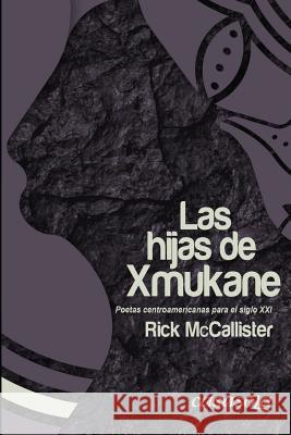 Las hijas de Xmukane: Poetas centroamericanas para el Siglo XXI MC Callister, Rick 9780988781238