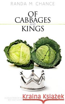 Of Cabbages and Kings: A Collection of True Short Stories that Celebrate the Good, Bad, Ugly & Funny Things That Make Life Worth Living Chance, Randa M. 9780988785304 Randa Chance Publications