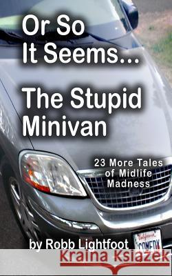 Or So It Seems ... The Stupid Minivan and More Tales of Midlife Madness Lightfoot, Robb 9780988785427 Lightfoot Productions