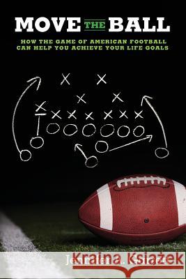 Move the Ball: How the Game of American Football Can Help You Achieve Your Life Goals (Second Edition) Jennifer A Garrett 9780988786929