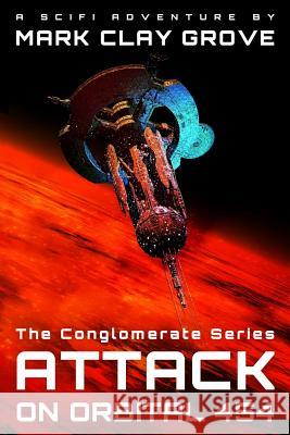 Attack on Orbital 454: The Conglomerate Series Mark Clay Grove 9780988792647