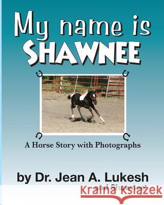 My Name Is Shawnee: A Horse Story with Photographs Jean a. Lukesh 9780988802193 Field Mouse Productions