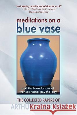 Meditations on a Blue Vase and the Foundations of Transpersonal Psychology: The Collected Papers of Arthur J. Deikman Arthur J. Deikman 9780988802445 Fearless Books