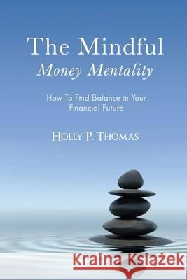 The Mindful Money Mentality: How To Find Balance in Your Financial Future Thomas, Holly P. 9780988804906 Porchview Publishing