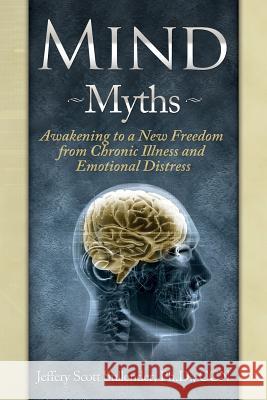 Mind Myths: Awakening to a New Freedom from Chronic Illness and Emotional Distress Jeffrey Scott Sullende 9780988805804