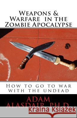 Weapons and Warfare in the Zombie Apocalypse Adam Alasdair 9780988806122 Adam Alasdair