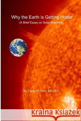 Why the Earth is Getting Hotter: A Brief Essay on Solar Warming Crim, Curtis R. 9780988825512 Schpleee Technologies Incorporated