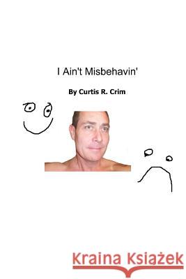 I Ain't Misbehavin' Curtis R. Crim 9780988825529 Schpleee Technologies Incorporated