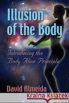 Illusion of the Body: Introducing the Body Alive Principle David Almeida 9780988831414