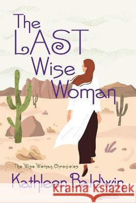 The Last Wise Woman: The Wise Woman Chronicles Kathleen Baldwin 9780988836471 Kathleen Baldwin Bda Ink Lion Books