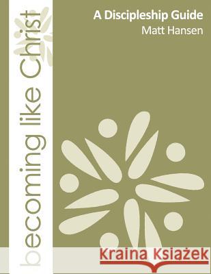 Becoming Like Christ: A Discipleship Guide (Color Version) Matt Hansen 9780988837614 Essentials Publishing