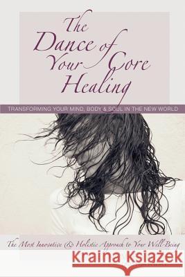 The Dance of Your Core Healing: Transforming Your Mind, Body, & Soul in The New World Koch, Angelika Maria 9780988837904
