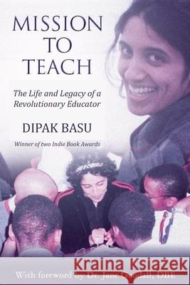 Mission to Teach: The Life and Legacy of a Revolutionary Educator Dipak Basu Dr Jane Goodal 9780988838567 Jbf Books