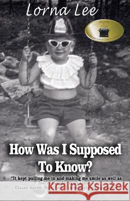 How Was I Supposed To Know?: The Adventures a Girl Whose Name Means Lost, a Memoir Lee, Lorna 9780988846845