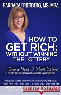 How to Get Rich; Without Winning the Lottery: A Guide to Money & Wealth Building Barbara Friedberg 9780988855519 Wealth Media, LLC