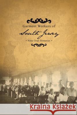 Garment Workers of South Jersey: Nine Oral Histories Patricia a. Martinelli Lisa E. Cox 9780988873186 South Jersey Culture & History Center