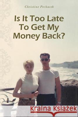 Is It Too Late To Get My Money Back? Pechacek, Christine 9780988878112 Onpoint Publishing, LLC