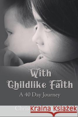 With Childlike Faith: A 40 Day Journey Christine Pechacek 9780988878136 Onpoint Publishing, LLC